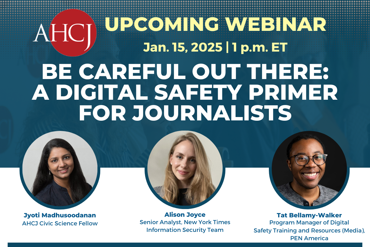 AHCJ Upcoming Webinar: Jan. 15, 2025, 1 p.m. ET. Be Careful out there: A digital safety primer for journalists.