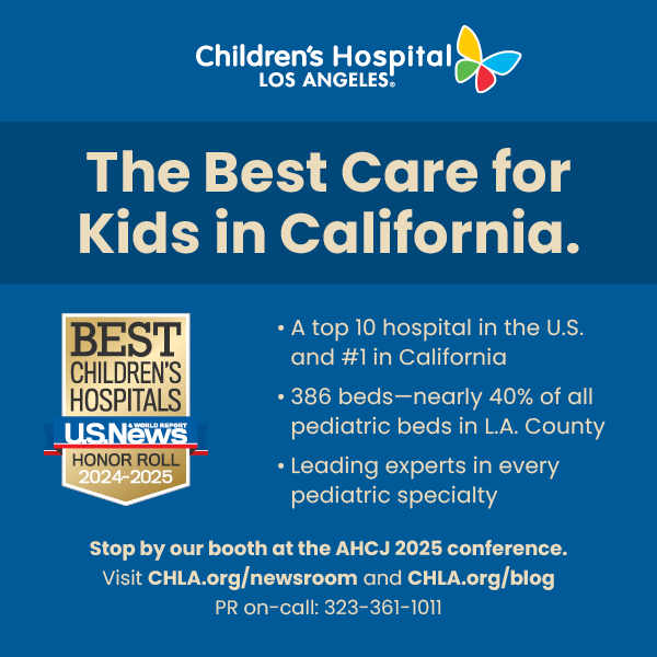 Children's Hospital Los Angeles. The Best Care for Kids in California. BEST CHILDREN'S HOSPITALS USNews HONOR ROLL 2024-2025 • A top 10 hospital in the U.S. and #1 in California • 386 beds-nearly 40% of all pediatric beds in L.A. County • Leading experts in every pediatric specialty Stop by our booth at the AHCJ 2025 conference. Visit CHLA.org/newsroom and CHLA.org/blog PR on-call: 323-361-1011