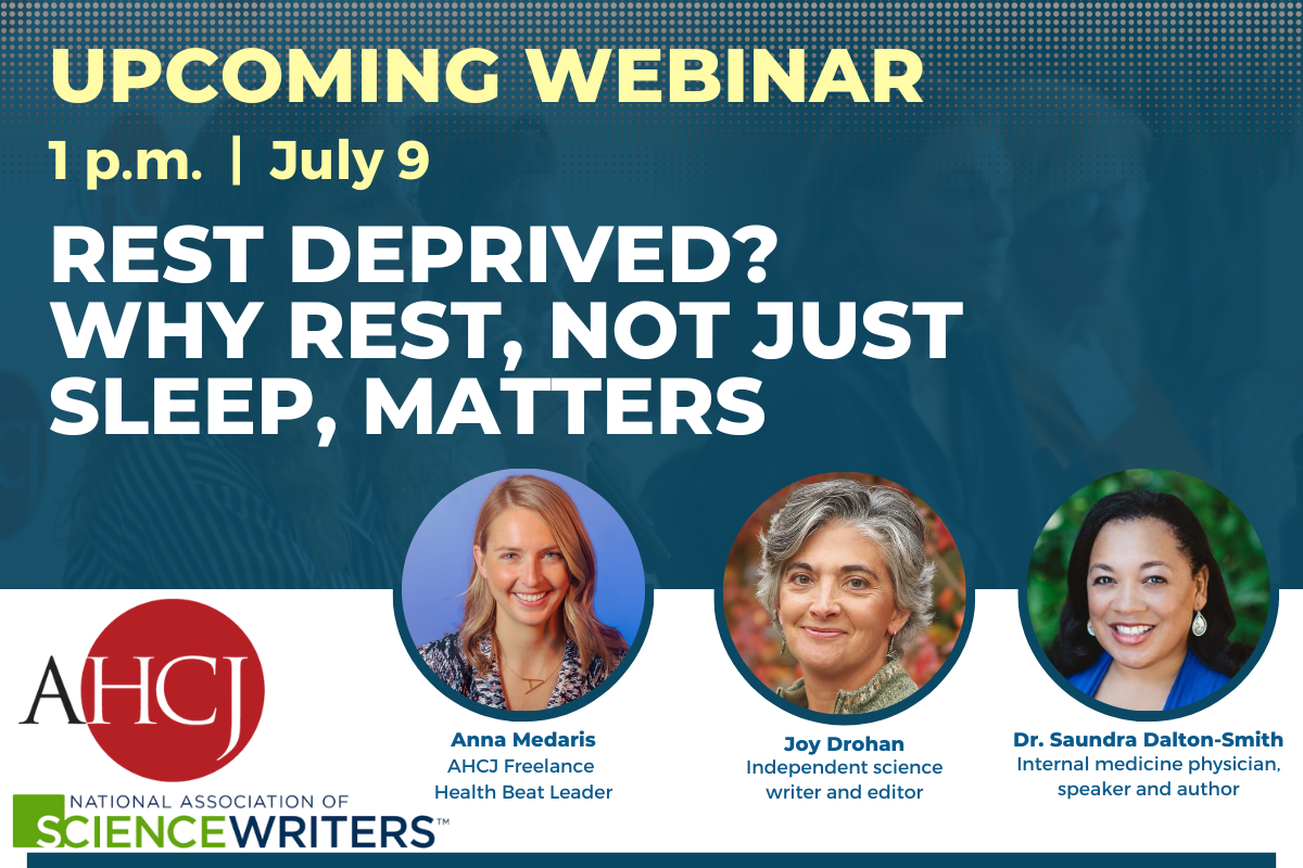 AHCJ and National Association of Science Writers Upcoming Webinar. 1 p.m. on July 9. Rest deprived? Why rest, not just sleep, matters.