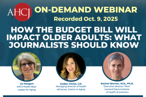 AHCJ On-Demand Webinar Recorded Oct. 9, 2025. How the budget bill will impact older adults: What journalists should know