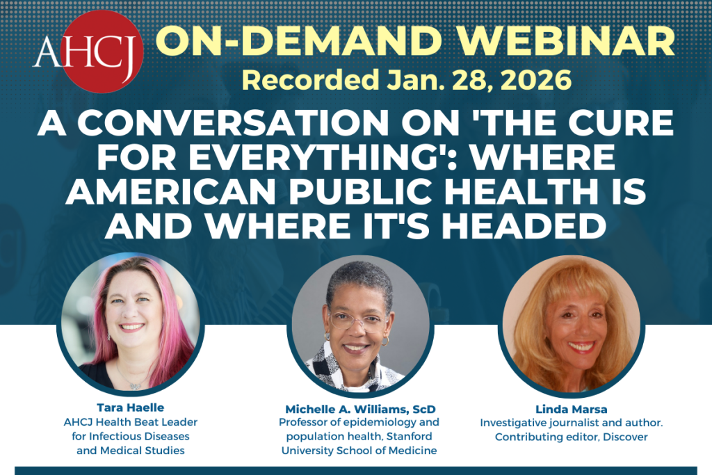 AHCJ On-Demand Webinar: Recorded Jan. 28, 2026. A conversation on 'The Cure for Everything': Where American public health is and where it's headed