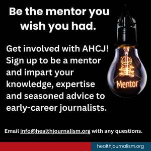 Be the mentor you wish you had. Get involved with AHCJ! Sign up to be a mentor and impart your knowledge, expertise and seasoned advice to early-career journalists.