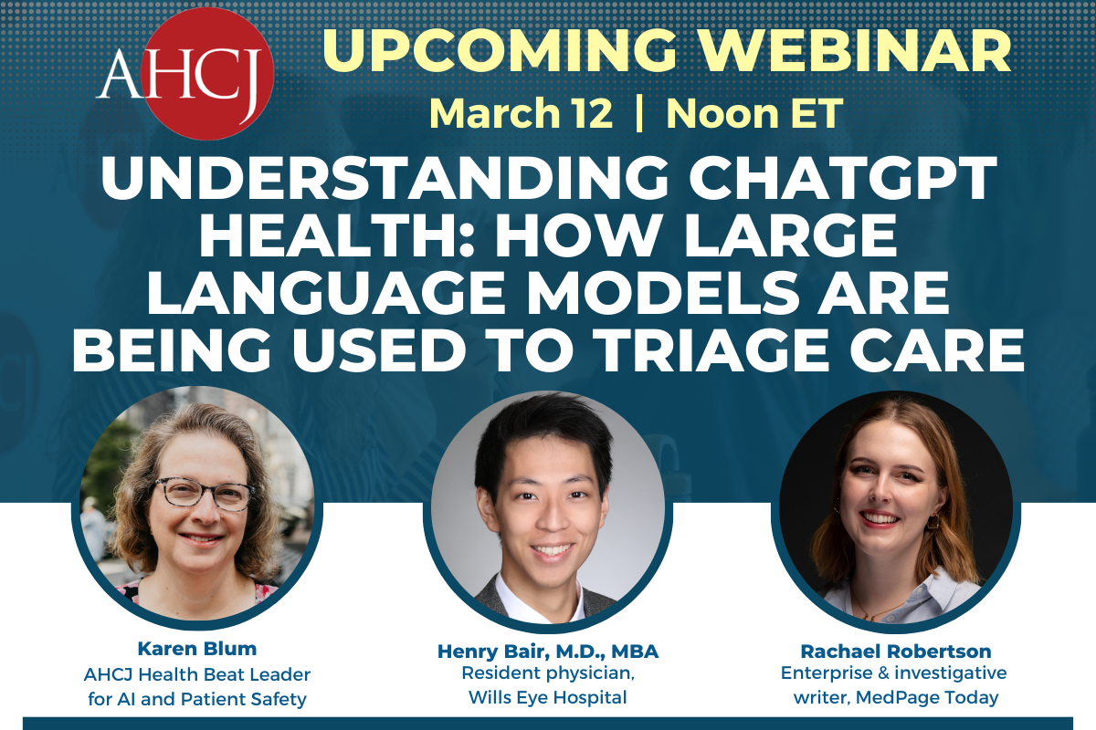 AHCJ Upcoming Webinar: March 12 at Noon ET. UNDERSTANDING CHATGPT HEALTH: HOW LARGE LANGUAGE MODELS ARE BEING USED TO TRIAGE CARE