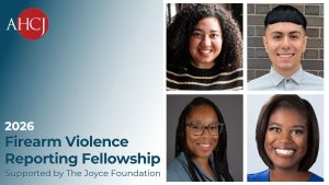 AHCJ 2026 Firearm Violence Reporting Fellowship. Supported by the Joyce Foundation. Shows pictures of the four fellows from 2026