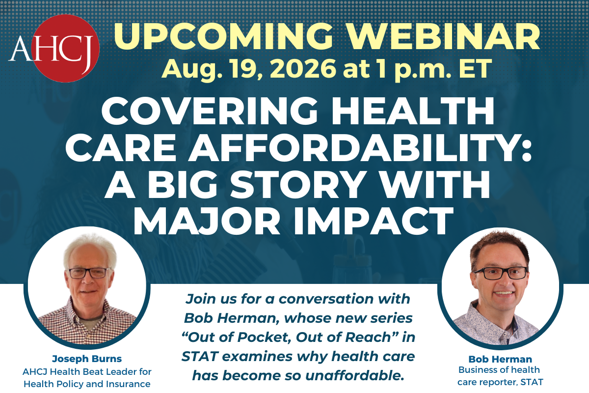 Upcoming webinar: Aug. 19, 2026 at 1 p.m. ET. Covering health care affordability: A big story with major impact. Join us fort a conversation with Bob Herman, whose new series "Out of Pocket, Out of Reach" in STAT examines why health care has become so unaffordable.