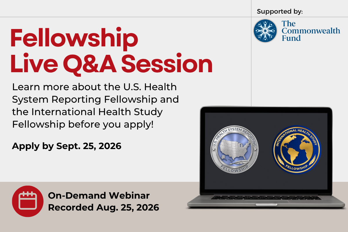 Fellowship Live Q&A Session Learn more about the U.S. Health System Reporting Fellowship and the International Health Study Fellowship before you apply! Apply by Sept. 25, 2026. On-demand webinar recorded Aug. 25, 2026. Supported by The Commonwealth Fund
