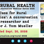 AHCJ RURAL HEALTH Journalism Webinar Series 2026 'The Case for Rural America': A conversation with researcher and author J. Tom Mueller Recorded Sept. 30, 2026 healthjournalism.org/rural-2026 J. Tom Mueller, Ph.D. Director, Kansas Center for Rural Health; author, 'The Case for Rural America' Moderator Jared Ewy Radio host, The Daily Yonder
